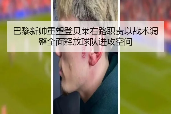 巴黎新帅重塑登贝莱右路职责以战术调整全面释放球队进攻空间
