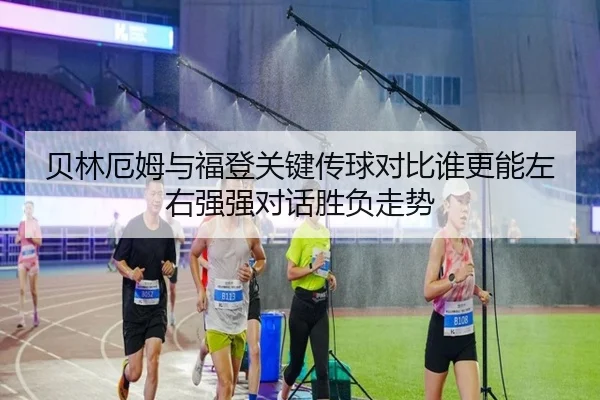 贝林厄姆与福登关键传球对比谁更能左右强强对话胜负走势