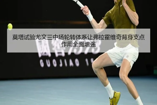 莫塔试验尤文三中场轮转体系让弗拉霍维奇背身支点作用全面增强