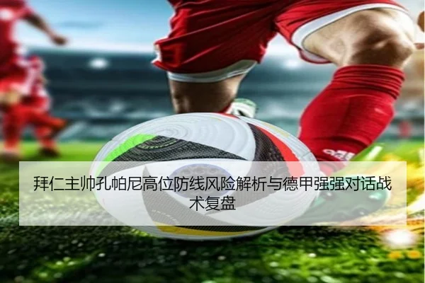 拜仁主帅孔帕尼高位防线风险解析与德甲强强对话战术复盘