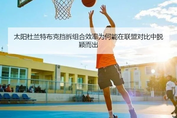 太阳杜兰特布克挡拆组合效率为何能在联盟对比中脱颖而出