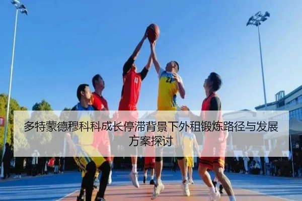 多特蒙德穆科科成长停滞背景下外租锻炼路径与发展方案探讨