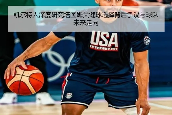 凯尔特人深度研究塔图姆关键球选择背后争议与球队未来走向
