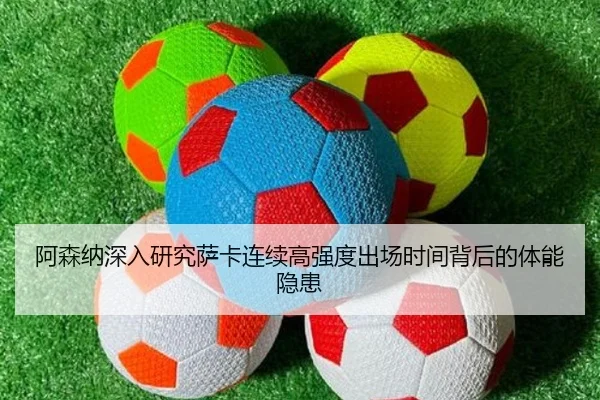 阿森纳深入研究萨卡连续高强度出场时间背后的体能隐患