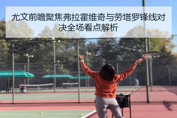尤文前瞻聚焦弗拉霍维奇与劳塔罗锋线对决全场看点解析