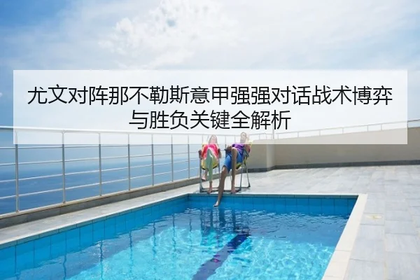 尤文对阵那不勒斯意甲强强对话战术博弈与胜负关键全解析
