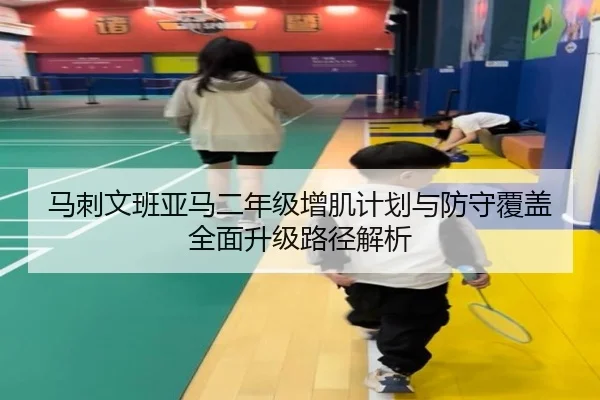 马刺文班亚马二年级增肌计划与防守覆盖全面升级路径解析